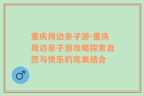 重庆周边亲子游-重庆周边亲子游攻略探索自然与快乐的完美结合