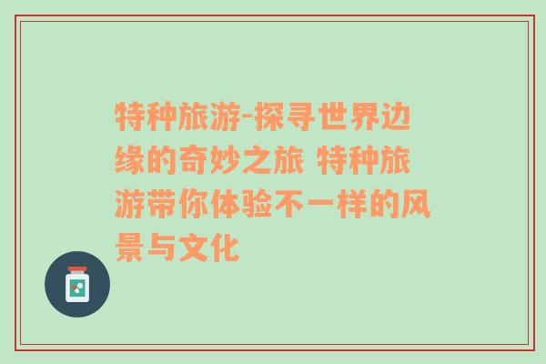 特种旅游-探寻世界边缘的奇妙之旅 特种旅游带你体验不一样的风景与文化