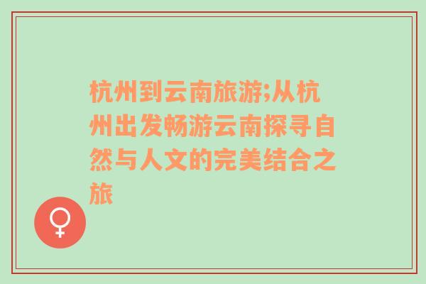 杭州到云南旅游;从杭州出发畅游云南探寻自然与人文的完美结合之旅