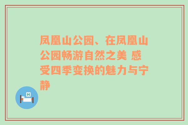 凤凰山公园、在凤凰山公园畅游自然之美 感受四季变换的魅力与宁静