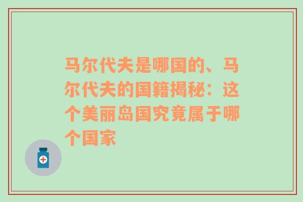 马尔代夫是哪国的、马尔代夫的国籍揭秘：这个美丽岛国究竟属于哪个国家