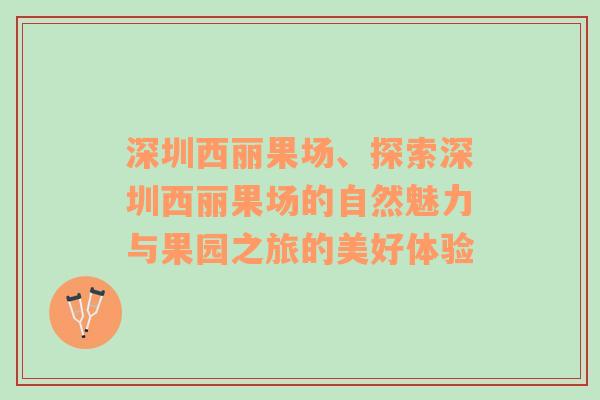 深圳西丽果场、探索深圳西丽果场的自然魅力与果园之旅的美好体验