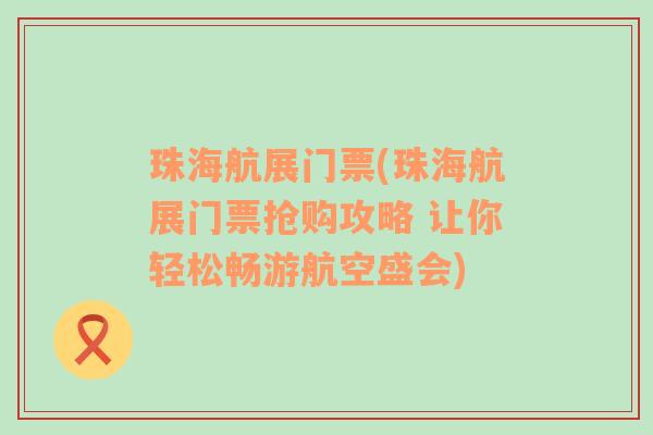 珠海航展门票(珠海航展门票抢购攻略 让你轻松畅游航空盛会)