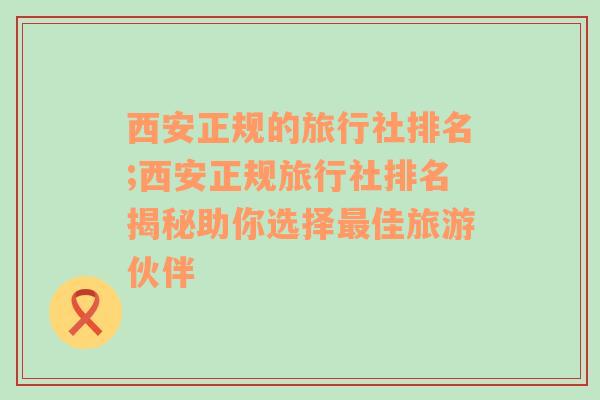 西安正规的旅行社排名;西安正规旅行社排名揭秘助你选择最佳旅游伙伴