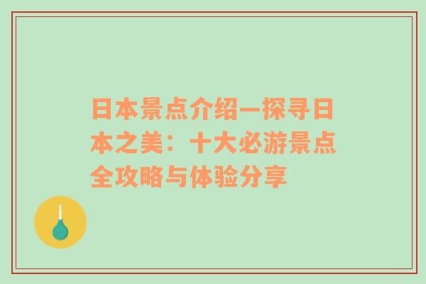 日本景点介绍—探寻日本之美：十大必游景点全攻略与体验分享