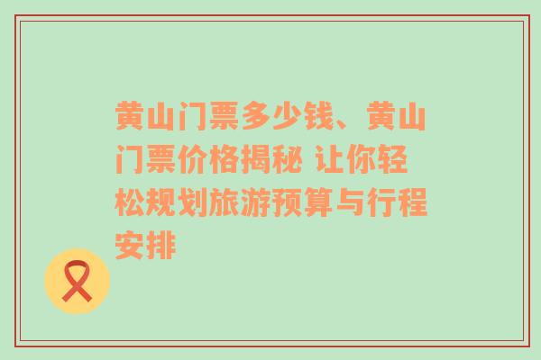 黄山门票多少钱、黄山门票价格揭秘 让你轻松规划旅游预算与行程安排