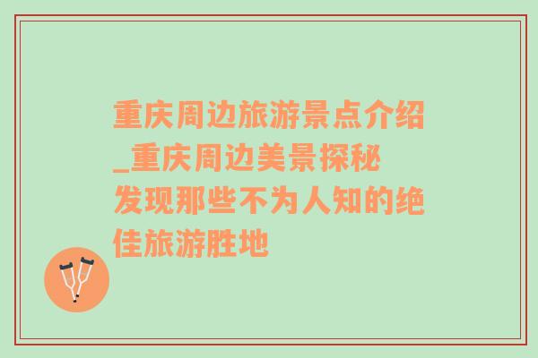 重庆周边旅游景点介绍_重庆周边美景探秘 发现那些不为人知的绝佳旅游胜地