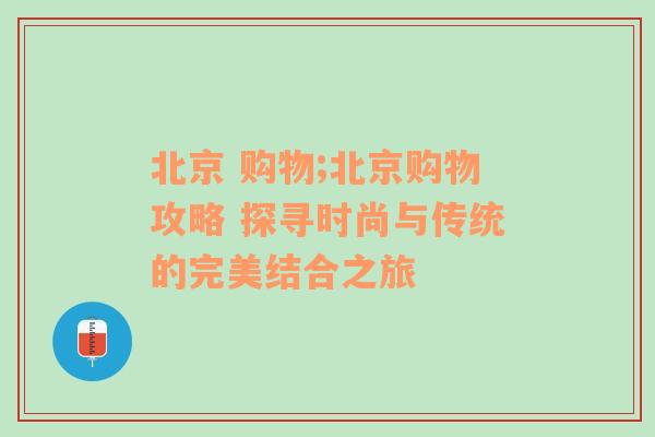 北京 购物;北京购物攻略 探寻时尚与传统的完美结合之旅