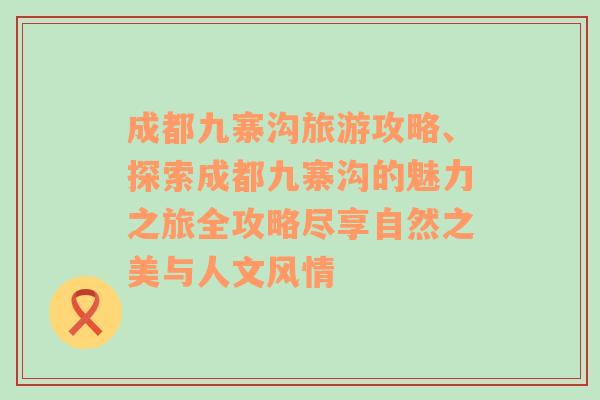 成都九寨沟旅游攻略、探索成都九寨沟的魅力之旅全攻略尽享自然之美与人文风情