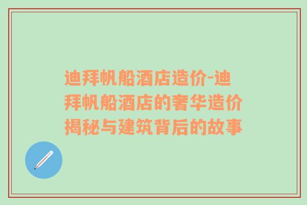 迪拜帆船酒店造价-迪拜帆船酒店的奢华造价揭秘与建筑背后的故事