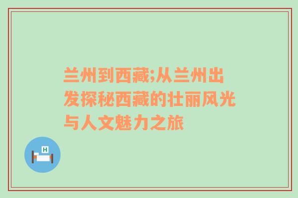 兰州到西藏;从兰州出发探秘西藏的壮丽风光与人文魅力之旅