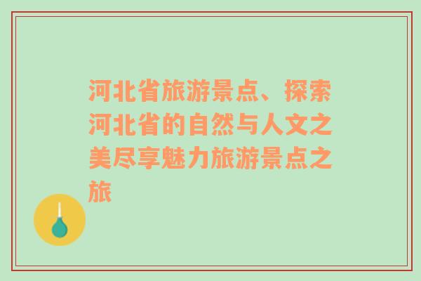 河北省旅游景点、探索河北省的自然与人文之美尽享魅力旅游景点之旅