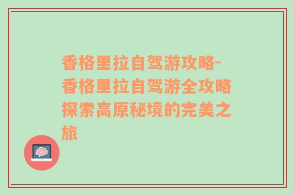 香格里拉自驾游攻略-香格里拉自驾游全攻略探索高原秘境的完美之旅