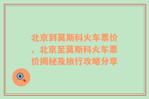 北京到莫斯科火车票价、北京至莫斯科火车票价揭秘及旅行攻略分享