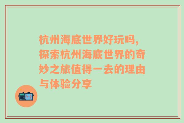 杭州海底世界好玩吗,探索杭州海底世界的奇妙之旅值得一去的理由与体验分享