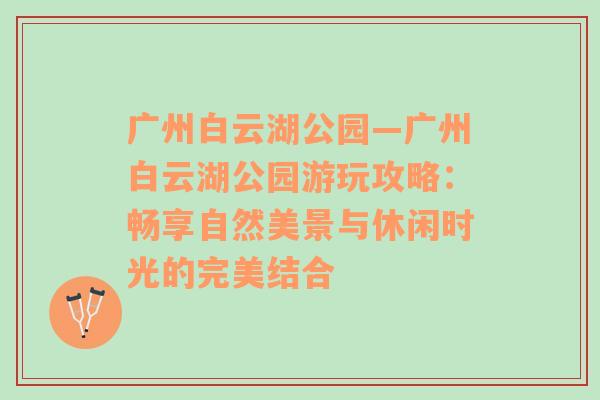 广州白云湖公园—广州白云湖公园游玩攻略：畅享自然美景与休闲时光的完美结合