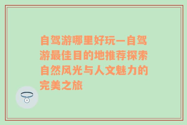 自驾游哪里好玩—自驾游最佳目的地推荐探索自然风光与人文魅力的完美之旅