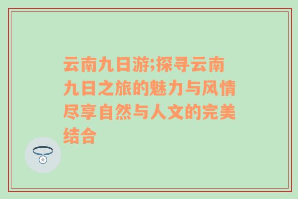 云南九日游;探寻云南九日之旅的魅力与风情尽享自然与人文的完美结合