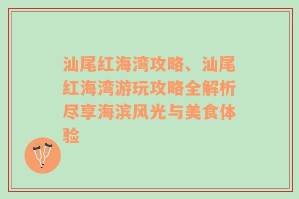 汕尾红海湾攻略、汕尾红海湾游玩攻略全解析尽享海滨风光与美食体验