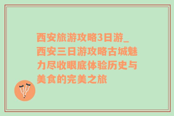 西安旅游攻略3日游_西安三日游攻略古城魅力尽收眼底体验历史与美食的完美之旅