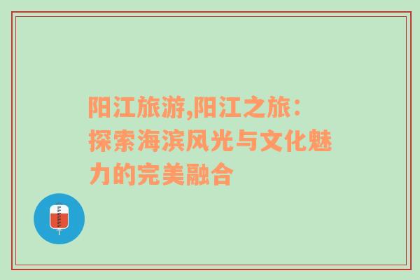 阳江旅游,阳江之旅：探索海滨风光与文化魅力的完美融合