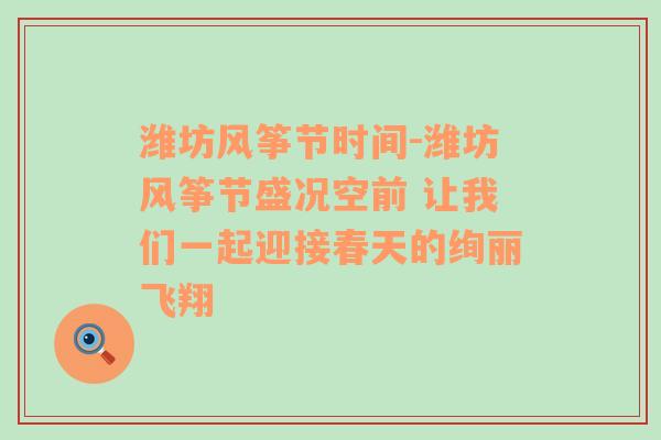 潍坊风筝节时间-潍坊风筝节盛况空前 让我们一起迎接春天的绚丽飞翔