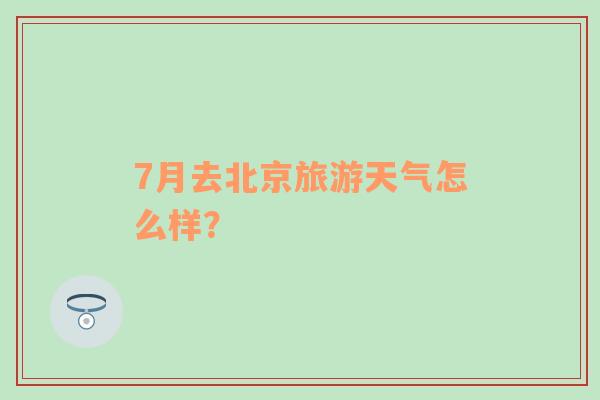 7月去北京旅游天气怎么样？