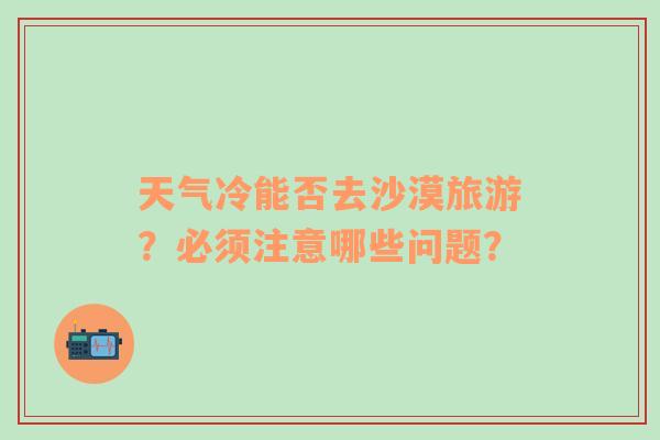 天气冷能否去沙漠旅游？必须注意哪些问题？