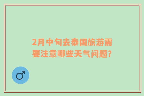 2月中旬去泰国旅游需要注意哪些天气问题？