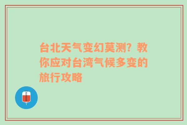 台北天气变幻莫测？教你应对台湾气候多变的旅行攻略