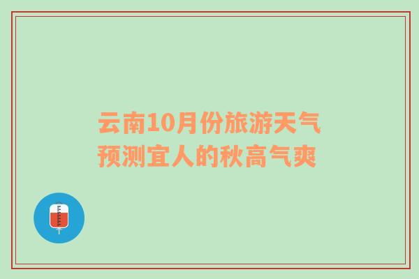 云南10月份旅游天气预测宜人的秋高气爽