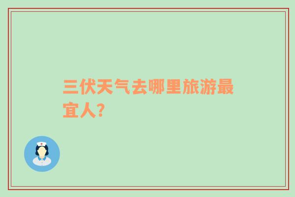 三伏天气去哪里旅游最宜人？