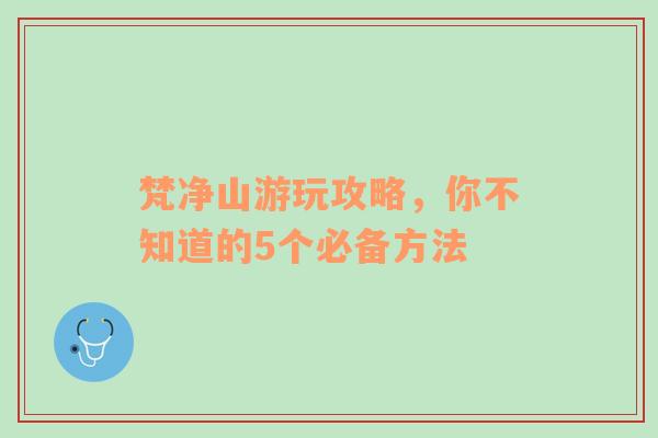 梵净山游玩攻略，你不知道的5个必备方法