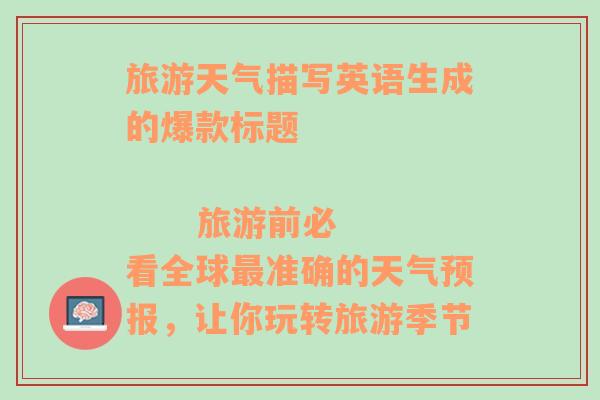 旅游天气描写英语生成的爆款标题                     旅游前必看全球最准确的天气预报，让你玩转旅游季节