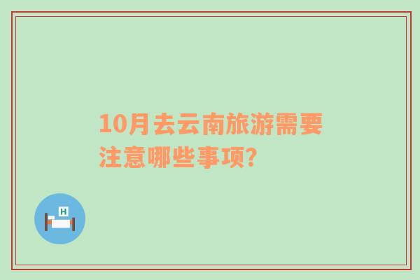 10月去云南旅游需要注意哪些事项？