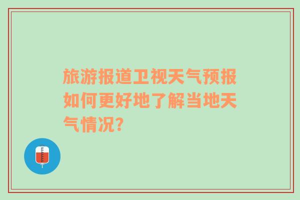 旅游报道卫视天气预报如何更好地了解当地天气情况？