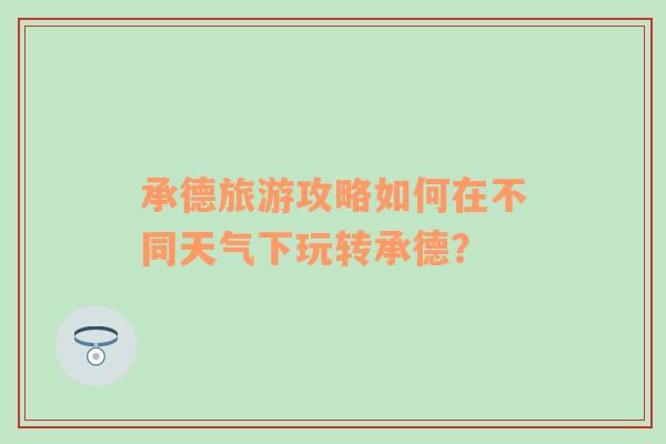 承德旅游攻略如何在不同天气下玩转承德？