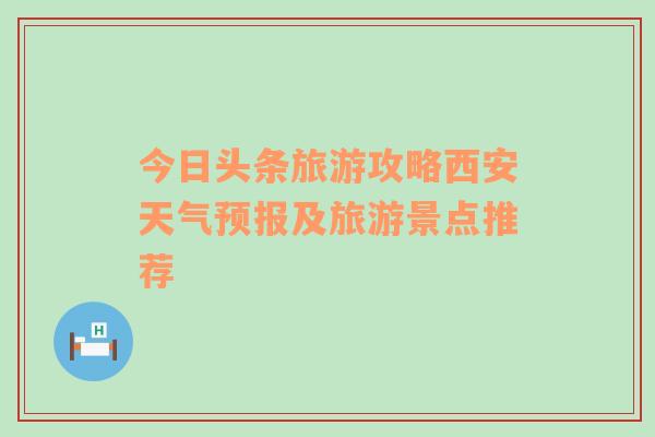 今日头条旅游攻略西安天气预报及旅游景点推荐