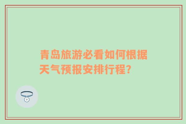 青岛旅游必看如何根据天气预报安排行程？