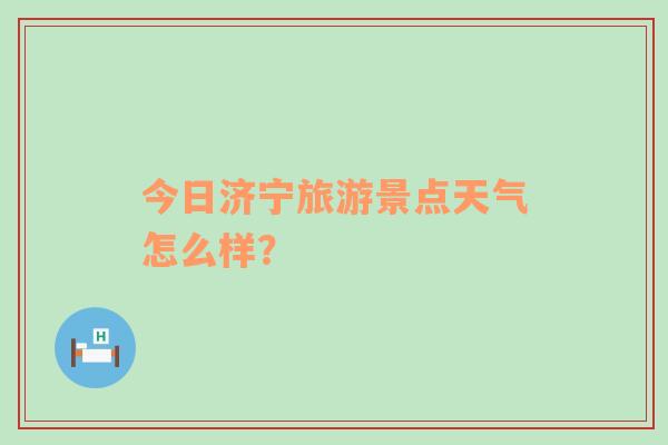 今日济宁旅游景点天气怎么样？