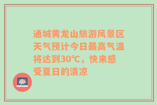 通城黄龙山旅游风景区天气预计今日最高气温将达到30℃，快来感受夏日的清凉