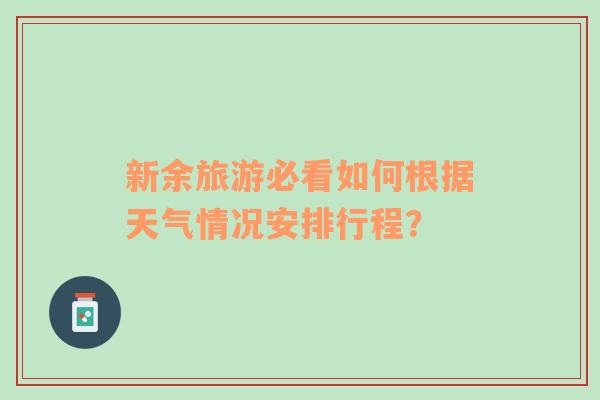 新余旅游必看如何根据天气情况安排行程？