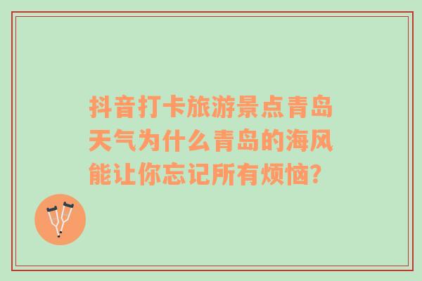 抖音打卡旅游景点青岛天气为什么青岛的海风能让你忘记所有烦恼？