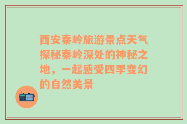 西安秦岭旅游景点天气探秘秦岭深处的神秘之地，一起感受四季变幻的自然美景