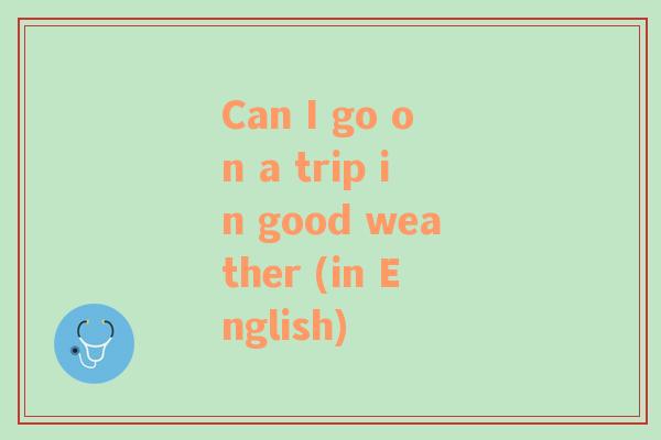 Can I go on a trip in good weather (in English)