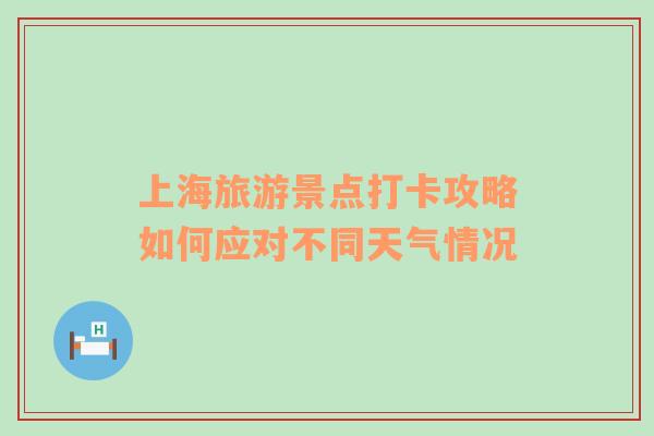 上海旅游景点打卡攻略如何应对不同天气情况