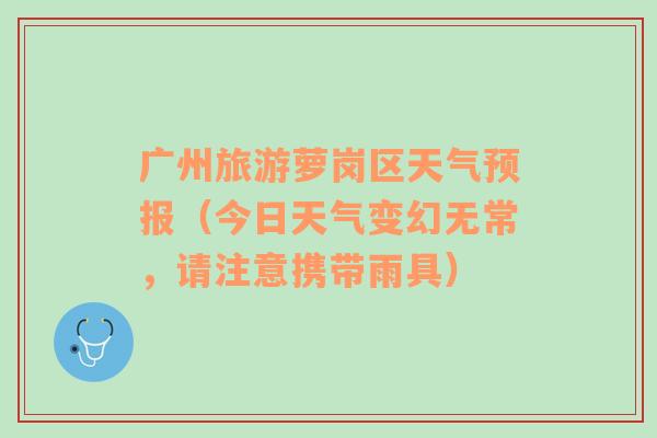 广州旅游萝岗区天气预报（今日天气变幻无常，请注意携带雨具）