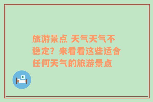 旅游景点 天气天气不稳定？来看看这些适合任何天气的旅游景点