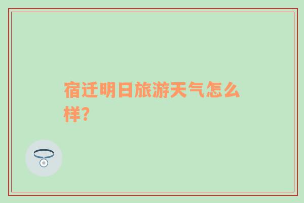 宿迁明日旅游天气怎么样？