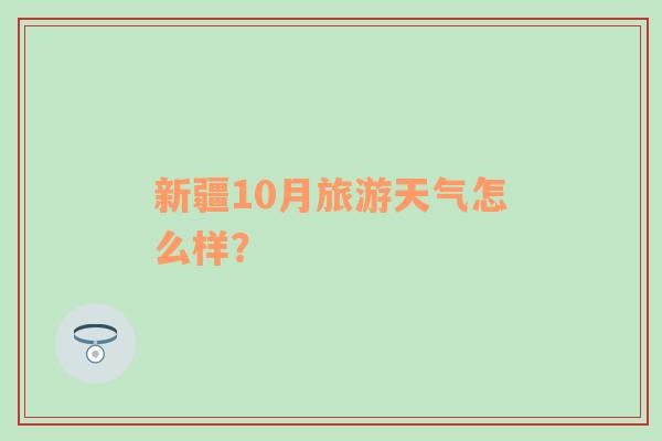 新疆10月旅游天气怎么样？